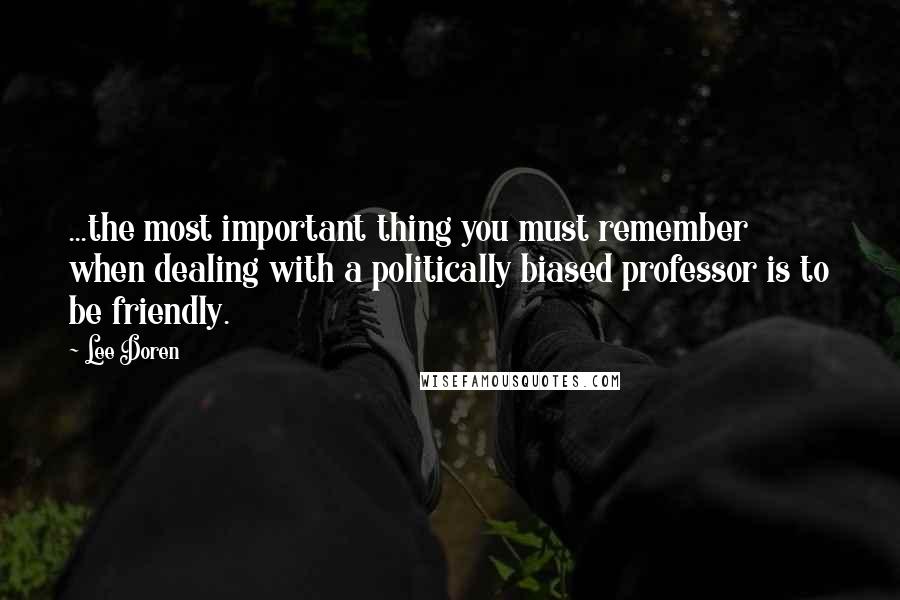 Lee Doren Quotes: ...the most important thing you must remember when dealing with a politically biased professor is to be friendly.