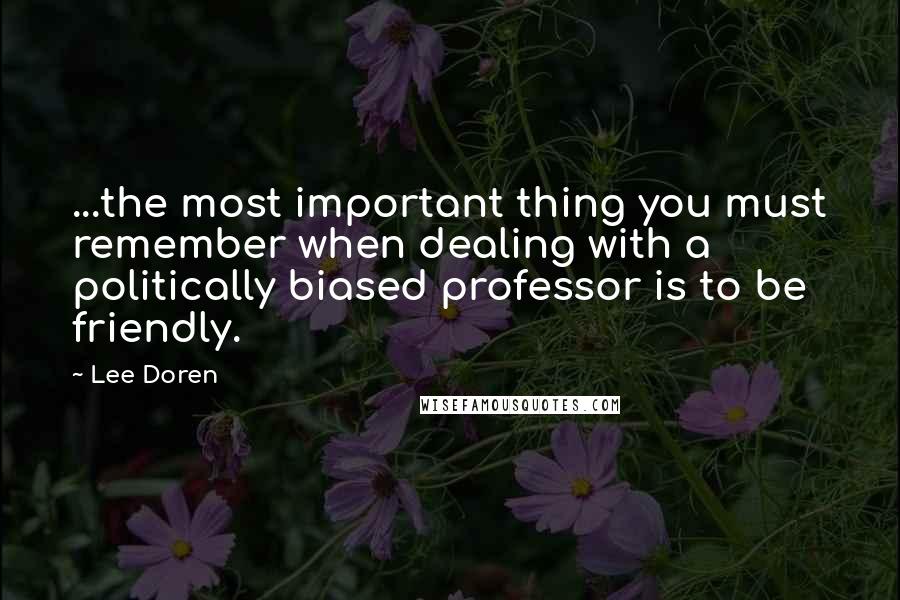 Lee Doren Quotes: ...the most important thing you must remember when dealing with a politically biased professor is to be friendly.