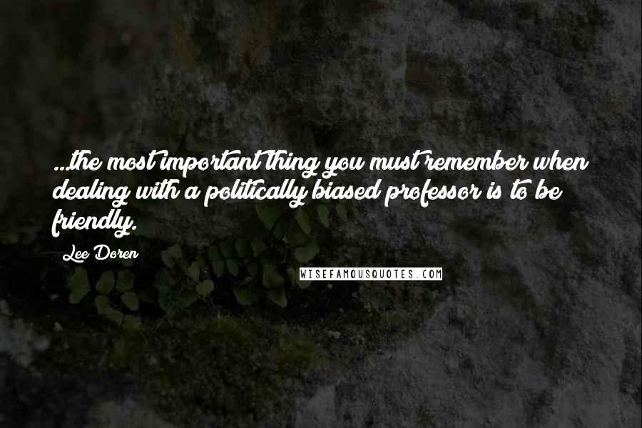 Lee Doren Quotes: ...the most important thing you must remember when dealing with a politically biased professor is to be friendly.