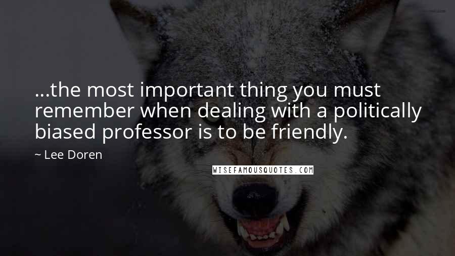 Lee Doren Quotes: ...the most important thing you must remember when dealing with a politically biased professor is to be friendly.