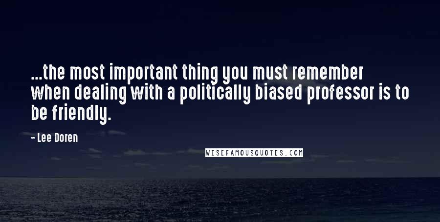 Lee Doren Quotes: ...the most important thing you must remember when dealing with a politically biased professor is to be friendly.