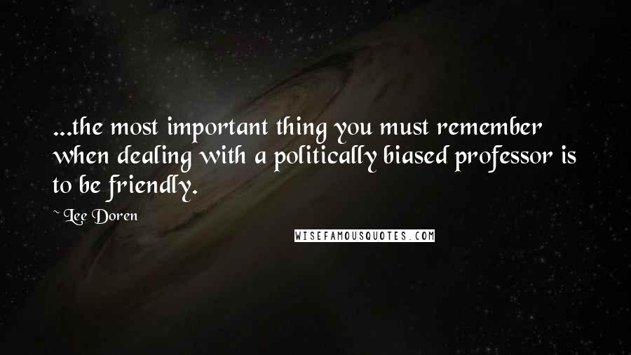 Lee Doren Quotes: ...the most important thing you must remember when dealing with a politically biased professor is to be friendly.