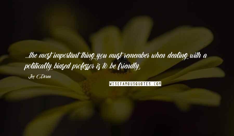 Lee Doren Quotes: ...the most important thing you must remember when dealing with a politically biased professor is to be friendly.