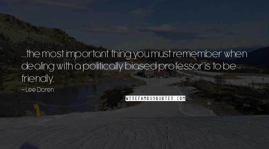 Lee Doren Quotes: ...the most important thing you must remember when dealing with a politically biased professor is to be friendly.