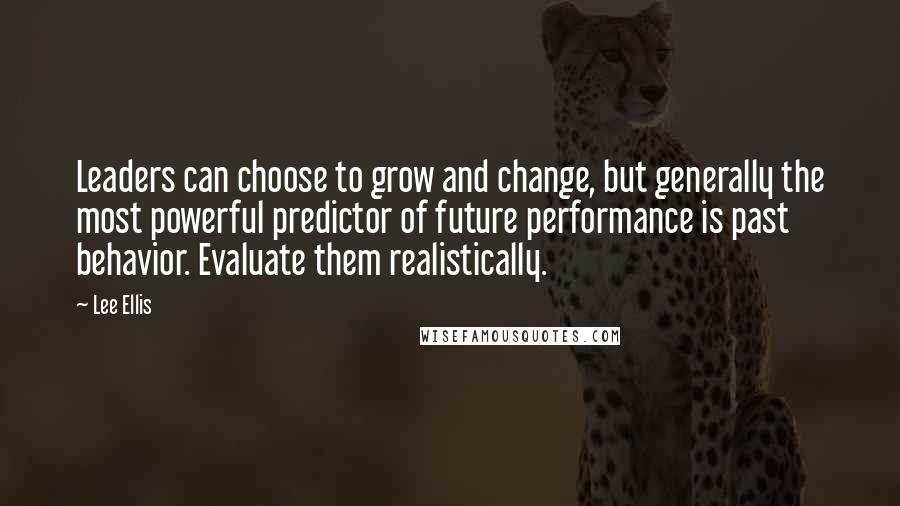 Lee Ellis Quotes: Leaders can choose to grow and change, but generally the most powerful predictor of future performance is past behavior. Evaluate them realistically.