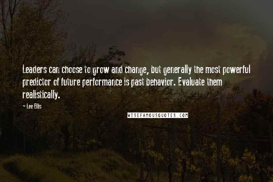 Lee Ellis Quotes: Leaders can choose to grow and change, but generally the most powerful predictor of future performance is past behavior. Evaluate them realistically.
