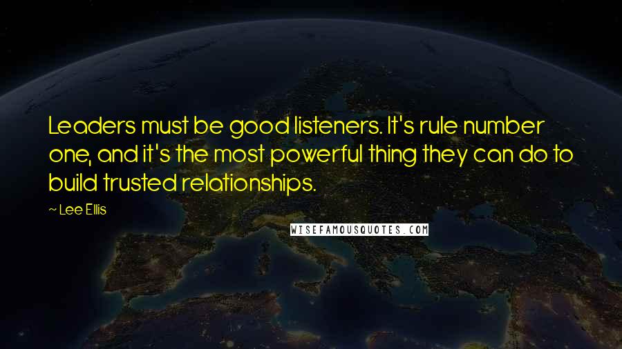 Lee Ellis Quotes: Leaders must be good listeners. It's rule number one, and it's the most powerful thing they can do to build trusted relationships.