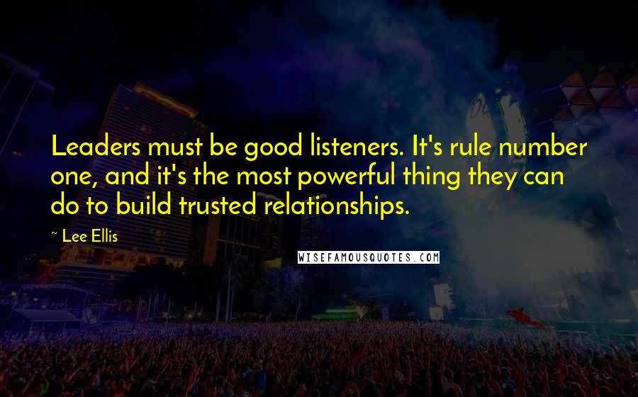 Lee Ellis Quotes: Leaders must be good listeners. It's rule number one, and it's the most powerful thing they can do to build trusted relationships.