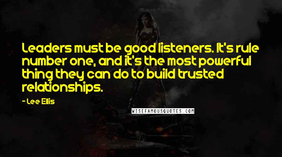 Lee Ellis Quotes: Leaders must be good listeners. It's rule number one, and it's the most powerful thing they can do to build trusted relationships.