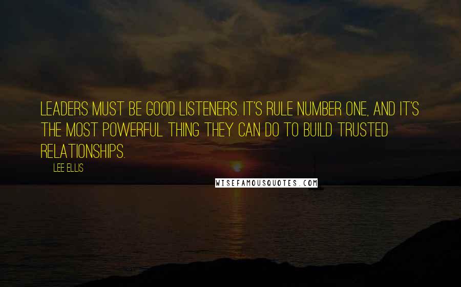Lee Ellis Quotes: Leaders must be good listeners. It's rule number one, and it's the most powerful thing they can do to build trusted relationships.