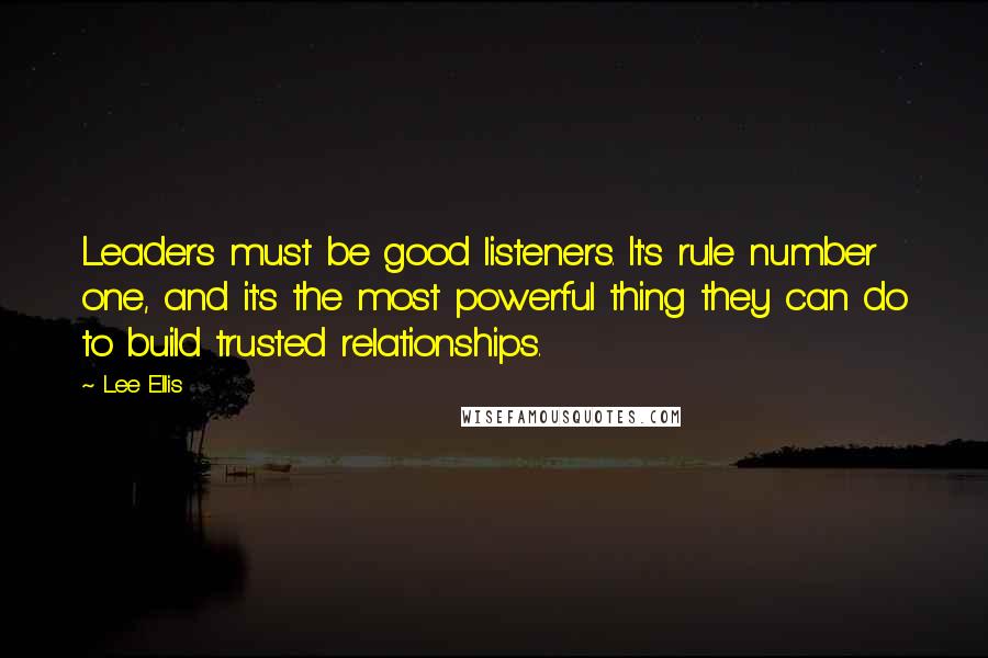 Lee Ellis Quotes: Leaders must be good listeners. It's rule number one, and it's the most powerful thing they can do to build trusted relationships.