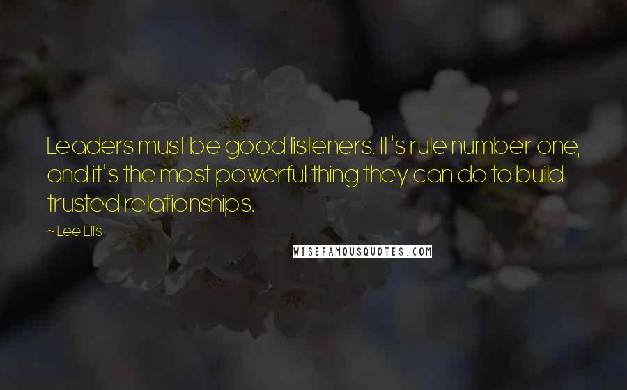 Lee Ellis Quotes: Leaders must be good listeners. It's rule number one, and it's the most powerful thing they can do to build trusted relationships.