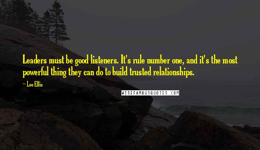 Lee Ellis Quotes: Leaders must be good listeners. It's rule number one, and it's the most powerful thing they can do to build trusted relationships.