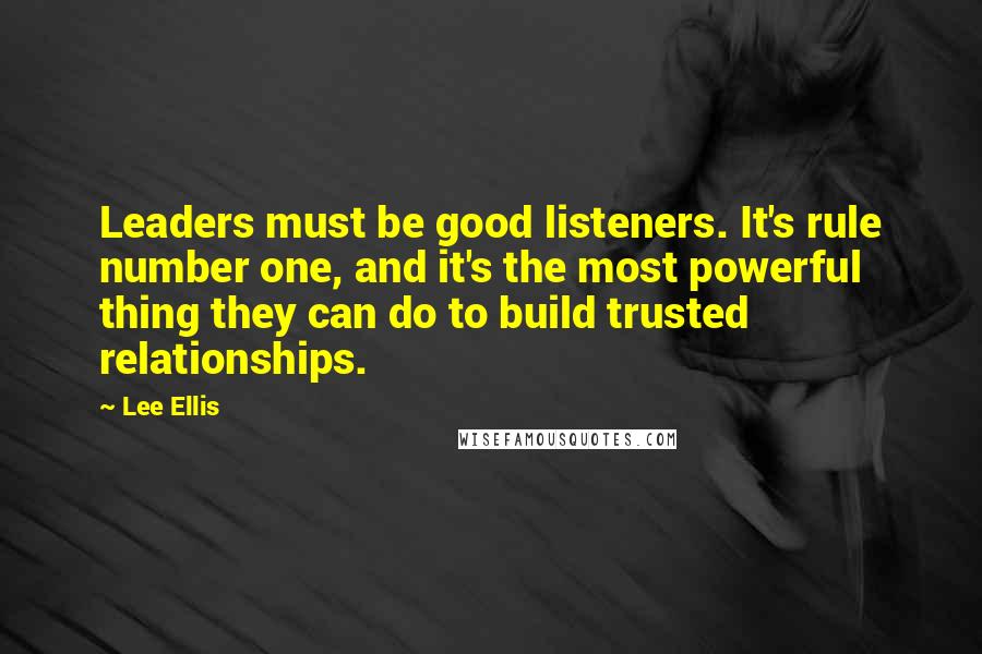 Lee Ellis Quotes: Leaders must be good listeners. It's rule number one, and it's the most powerful thing they can do to build trusted relationships.