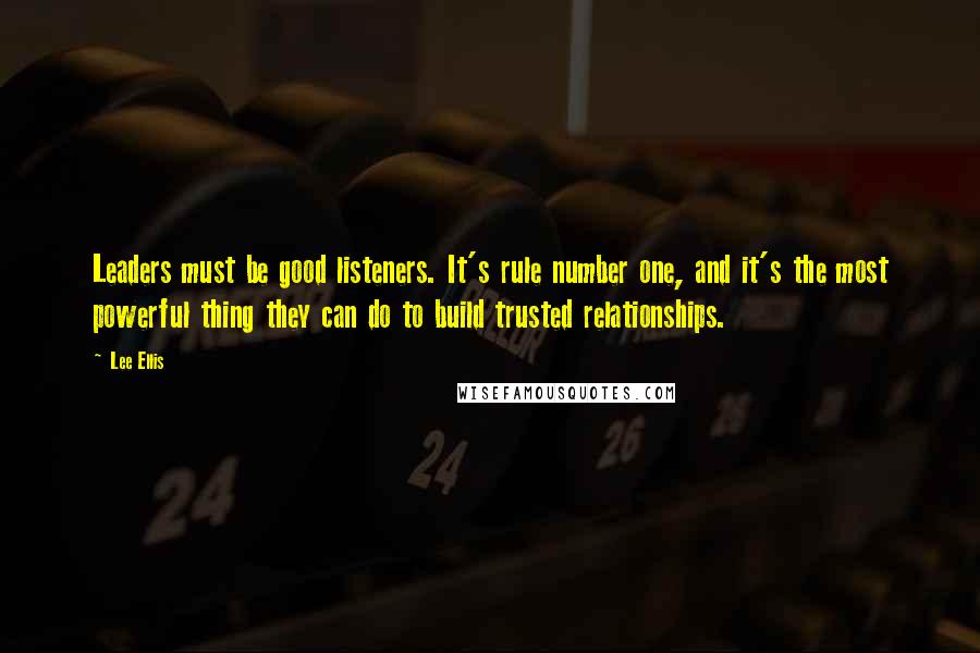 Lee Ellis Quotes: Leaders must be good listeners. It's rule number one, and it's the most powerful thing they can do to build trusted relationships.