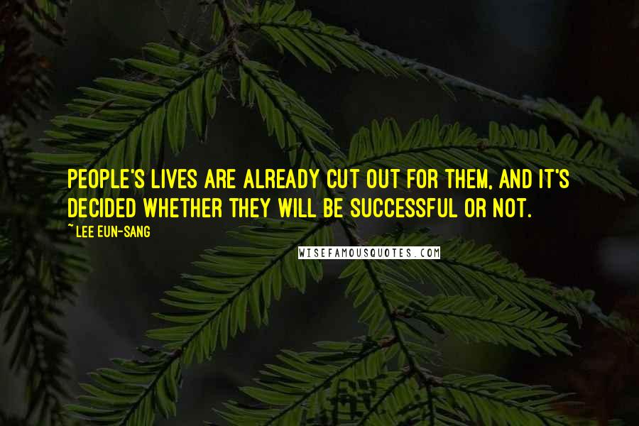 Lee Eun-sang Quotes: People's lives are already cut out for them, and it's decided whether they will be successful or not.