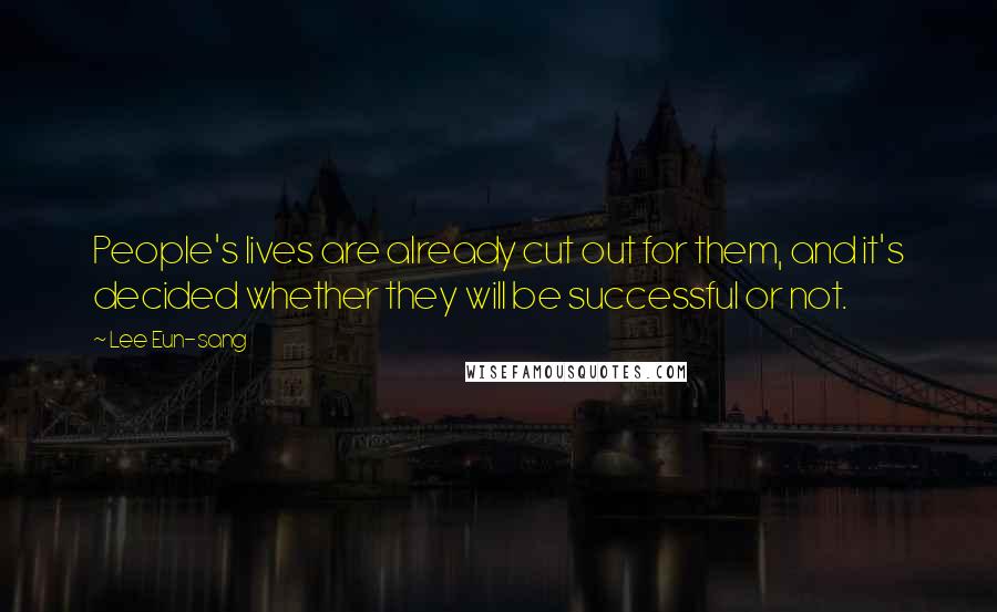 Lee Eun-sang Quotes: People's lives are already cut out for them, and it's decided whether they will be successful or not.