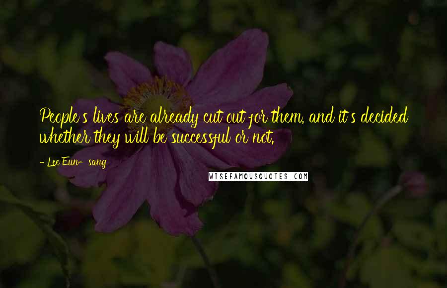Lee Eun-sang Quotes: People's lives are already cut out for them, and it's decided whether they will be successful or not.