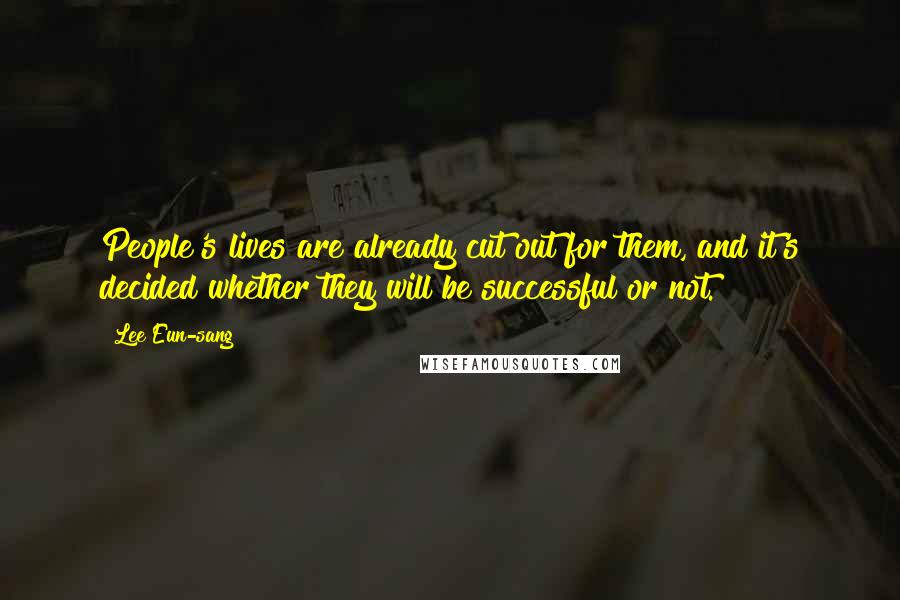 Lee Eun-sang Quotes: People's lives are already cut out for them, and it's decided whether they will be successful or not.