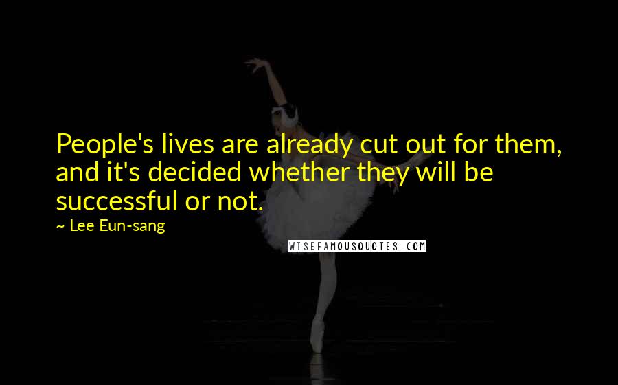 Lee Eun-sang Quotes: People's lives are already cut out for them, and it's decided whether they will be successful or not.