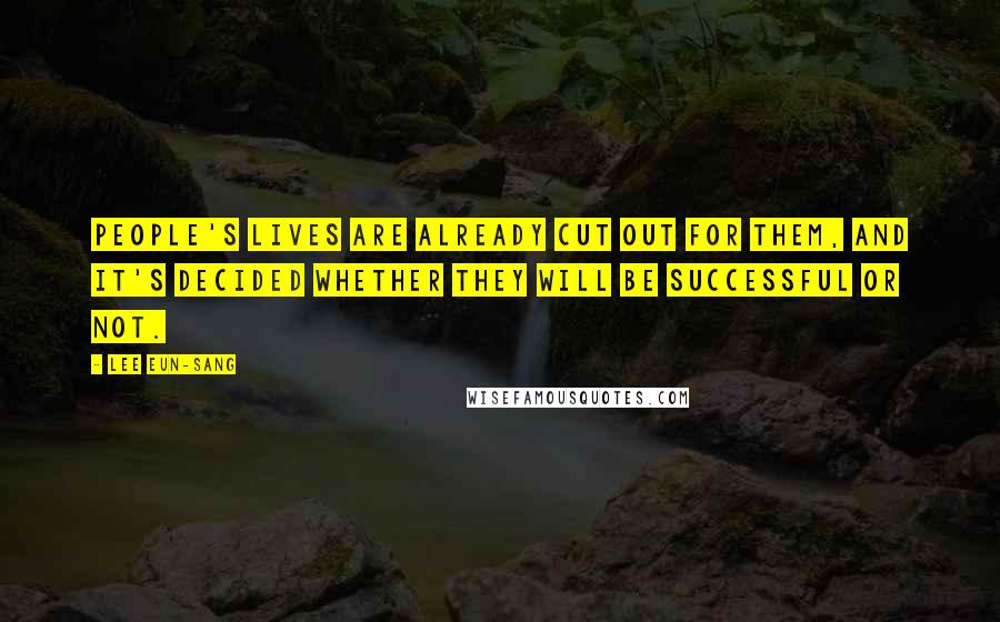 Lee Eun-sang Quotes: People's lives are already cut out for them, and it's decided whether they will be successful or not.