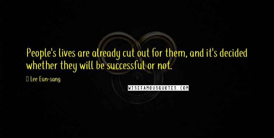 Lee Eun-sang Quotes: People's lives are already cut out for them, and it's decided whether they will be successful or not.