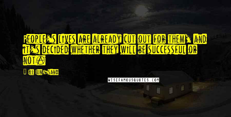 Lee Eun-sang Quotes: People's lives are already cut out for them, and it's decided whether they will be successful or not.