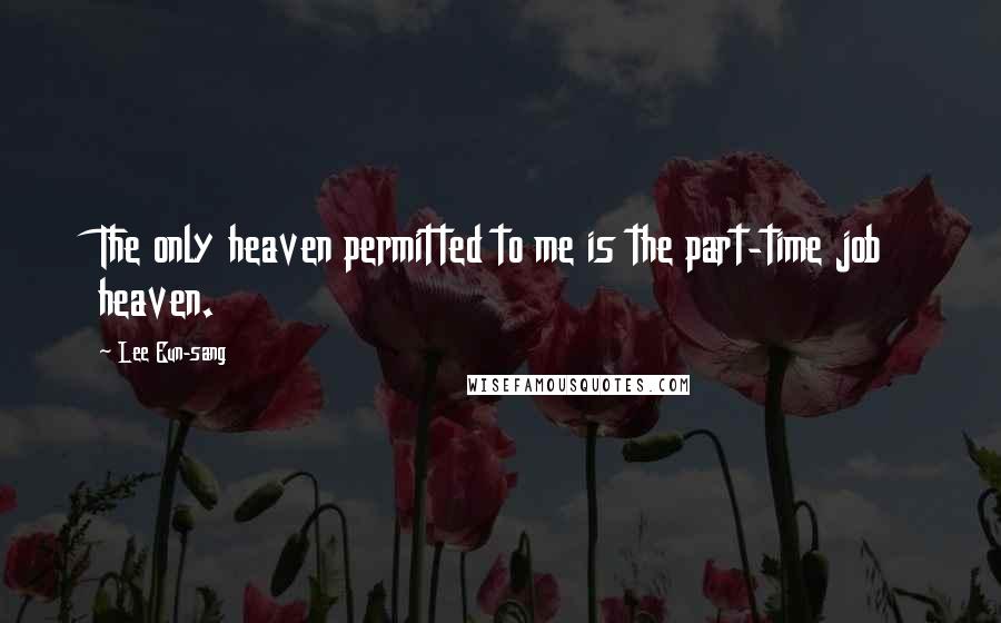 Lee Eun-sang Quotes: The only heaven permitted to me is the part-time job heaven.