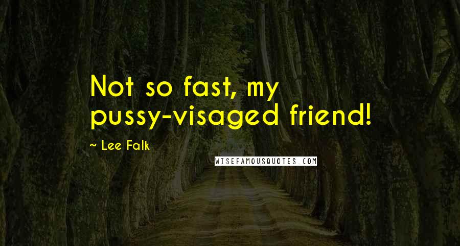 Lee Falk Quotes: Not so fast, my pussy-visaged friend!