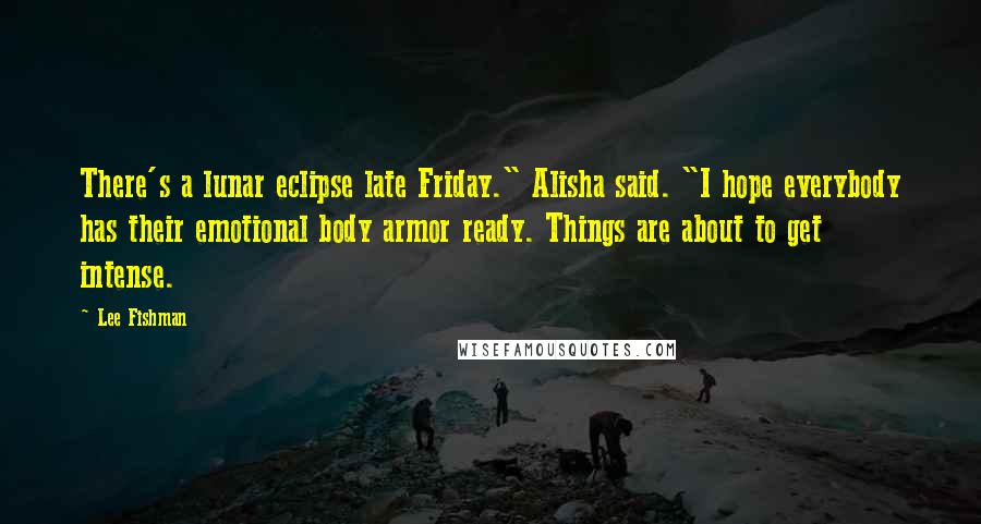 Lee Fishman Quotes: There's a lunar eclipse late Friday." Alisha said. "I hope everybody has their emotional body armor ready. Things are about to get intense.