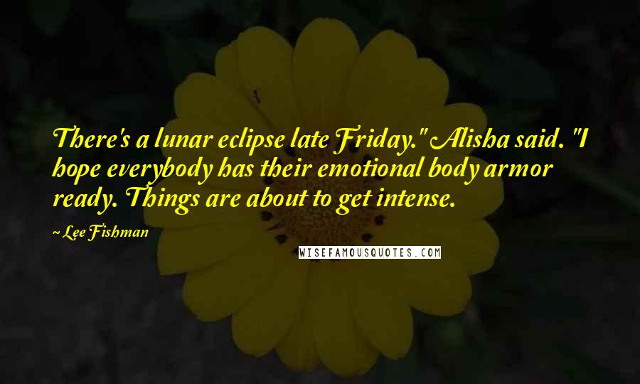 Lee Fishman Quotes: There's a lunar eclipse late Friday." Alisha said. "I hope everybody has their emotional body armor ready. Things are about to get intense.