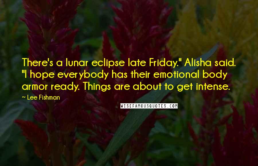 Lee Fishman Quotes: There's a lunar eclipse late Friday." Alisha said. "I hope everybody has their emotional body armor ready. Things are about to get intense.