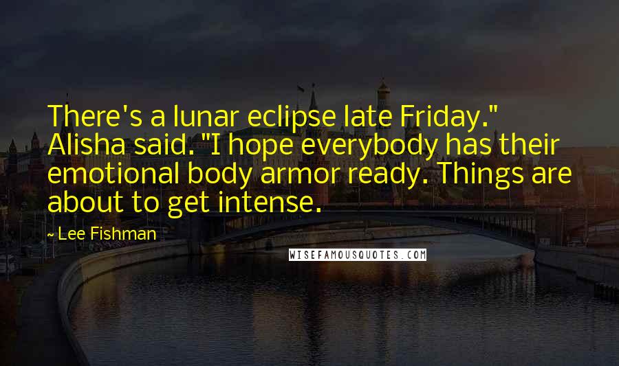 Lee Fishman Quotes: There's a lunar eclipse late Friday." Alisha said. "I hope everybody has their emotional body armor ready. Things are about to get intense.