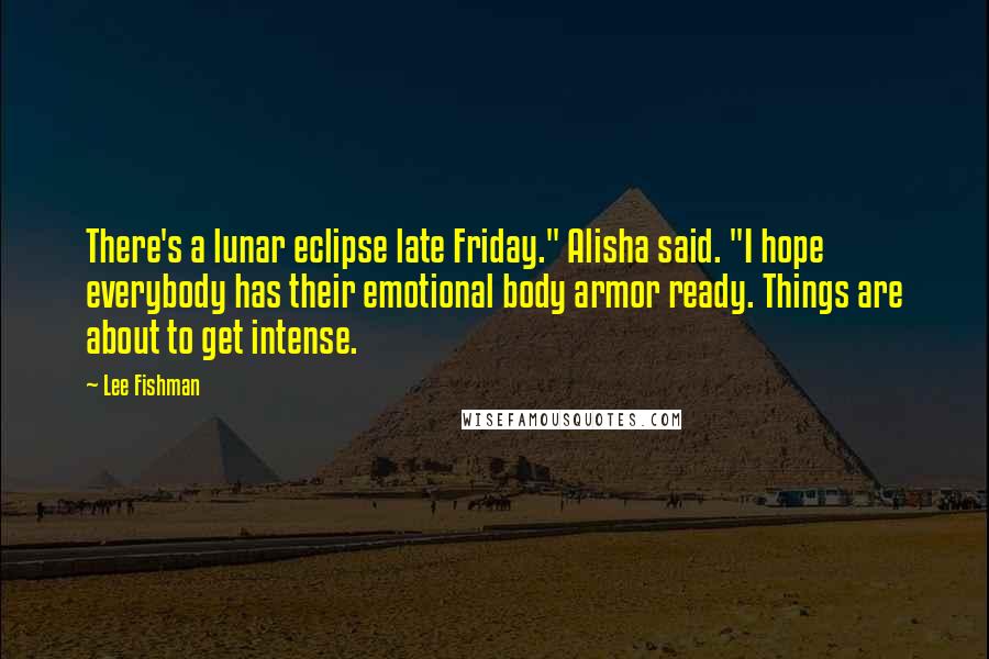 Lee Fishman Quotes: There's a lunar eclipse late Friday." Alisha said. "I hope everybody has their emotional body armor ready. Things are about to get intense.