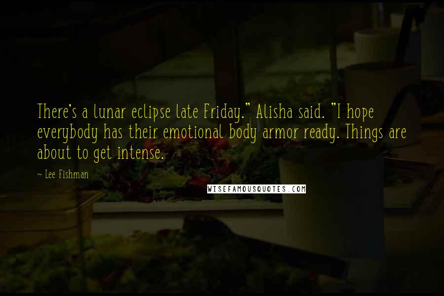 Lee Fishman Quotes: There's a lunar eclipse late Friday." Alisha said. "I hope everybody has their emotional body armor ready. Things are about to get intense.