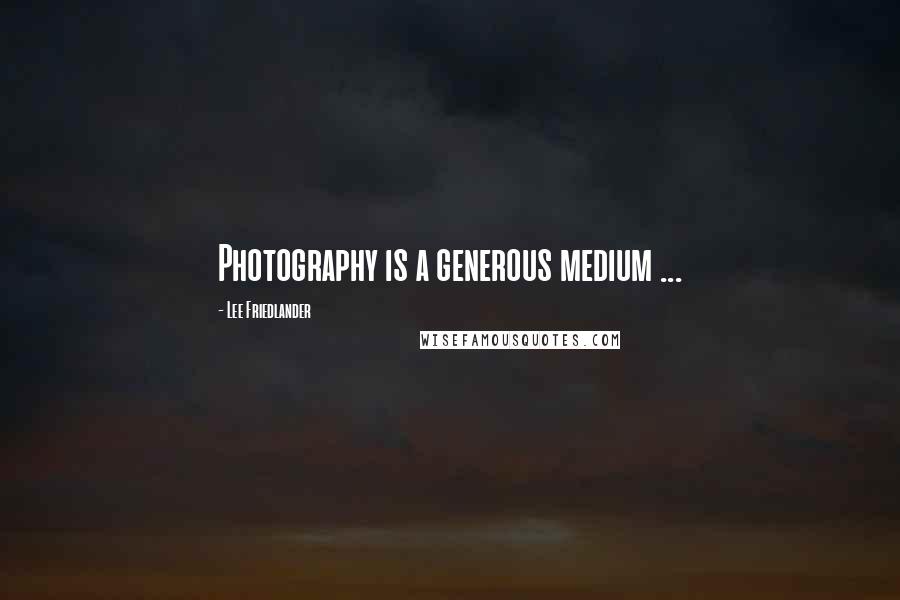 Lee Friedlander Quotes: Photography is a generous medium ...