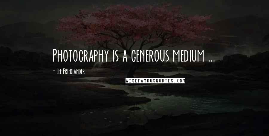 Lee Friedlander Quotes: Photography is a generous medium ...