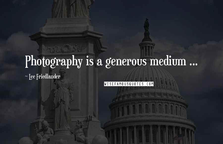 Lee Friedlander Quotes: Photography is a generous medium ...