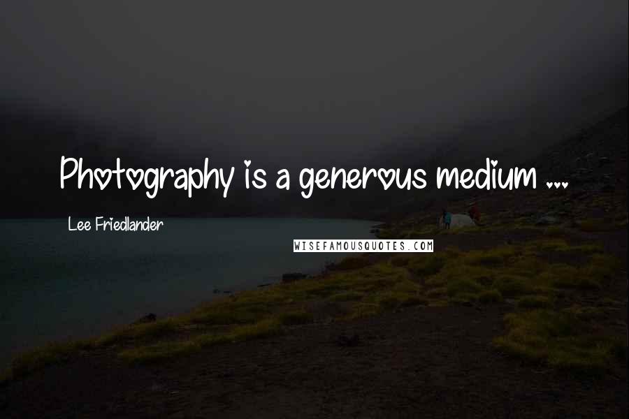 Lee Friedlander Quotes: Photography is a generous medium ...