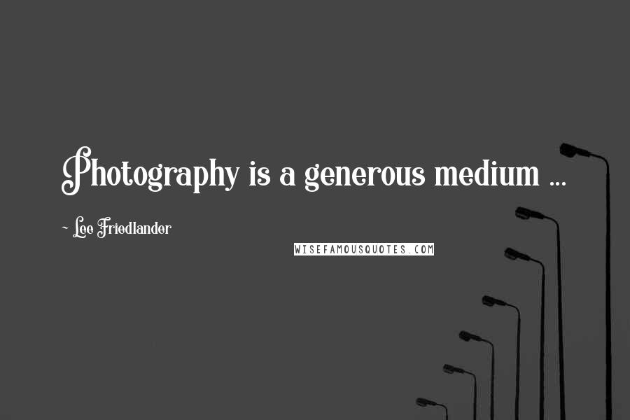 Lee Friedlander Quotes: Photography is a generous medium ...