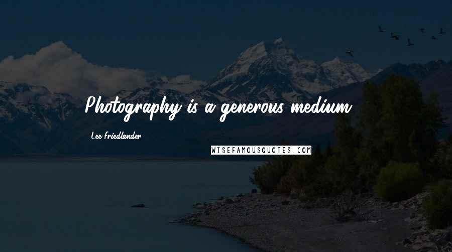 Lee Friedlander Quotes: Photography is a generous medium ...