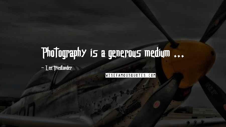 Lee Friedlander Quotes: Photography is a generous medium ...