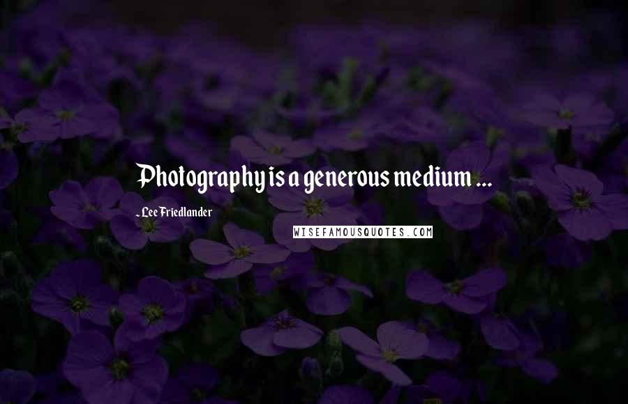 Lee Friedlander Quotes: Photography is a generous medium ...
