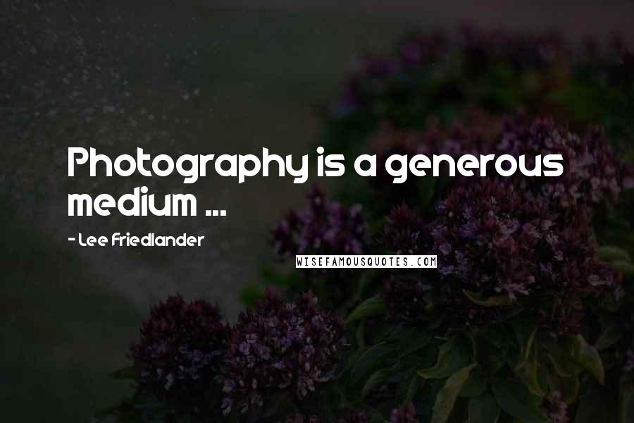 Lee Friedlander Quotes: Photography is a generous medium ...