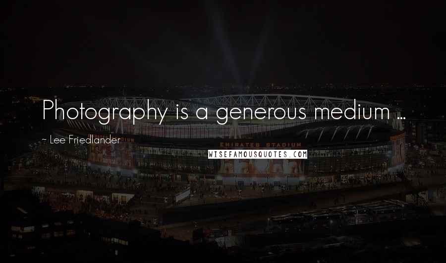 Lee Friedlander Quotes: Photography is a generous medium ...