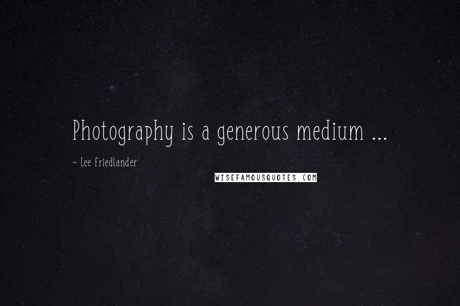 Lee Friedlander Quotes: Photography is a generous medium ...