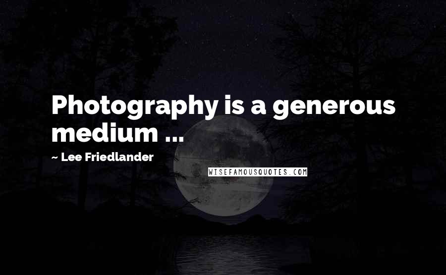 Lee Friedlander Quotes: Photography is a generous medium ...