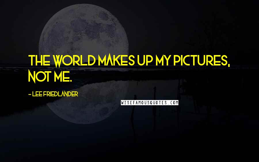 Lee Friedlander Quotes: The world makes up my pictures, not me.