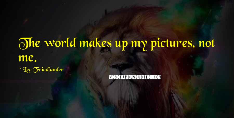 Lee Friedlander Quotes: The world makes up my pictures, not me.