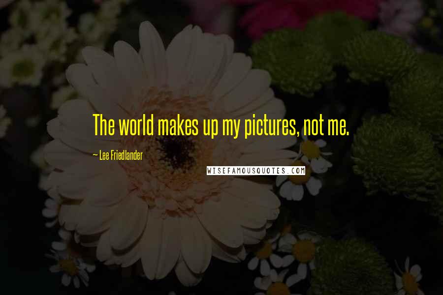 Lee Friedlander Quotes: The world makes up my pictures, not me.